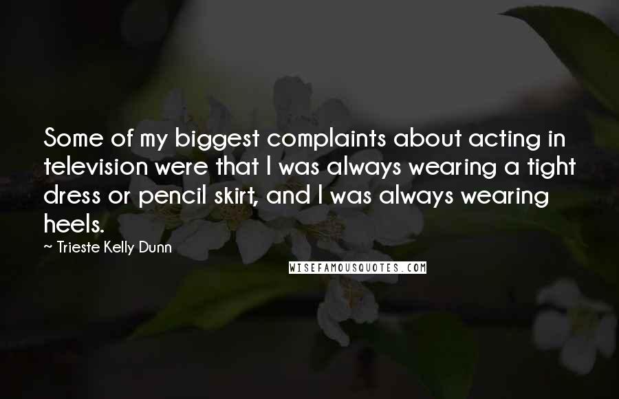 Trieste Kelly Dunn Quotes: Some of my biggest complaints about acting in television were that I was always wearing a tight dress or pencil skirt, and I was always wearing heels.