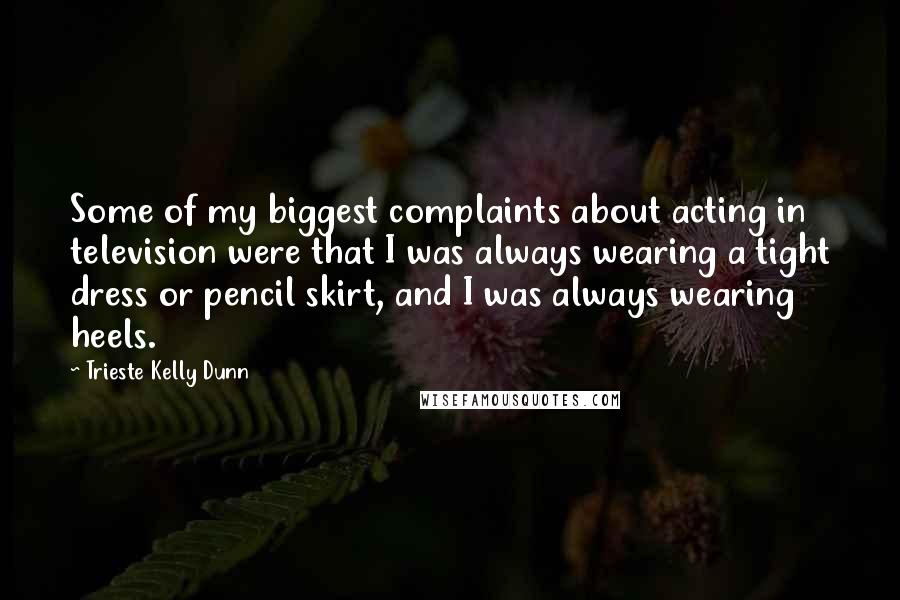 Trieste Kelly Dunn Quotes: Some of my biggest complaints about acting in television were that I was always wearing a tight dress or pencil skirt, and I was always wearing heels.