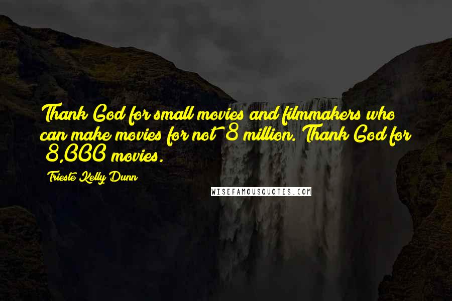 Trieste Kelly Dunn Quotes: Thank God for small movies and filmmakers who can make movies for not $8 million. Thank God for $8,000 movies.