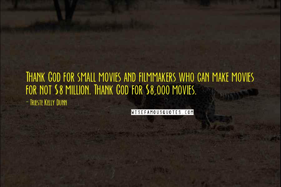 Trieste Kelly Dunn Quotes: Thank God for small movies and filmmakers who can make movies for not $8 million. Thank God for $8,000 movies.
