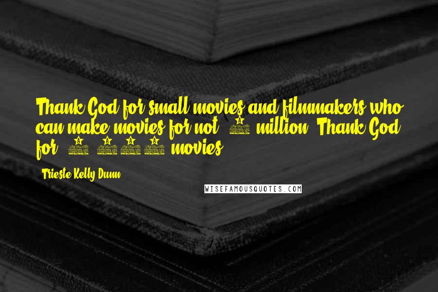 Trieste Kelly Dunn Quotes: Thank God for small movies and filmmakers who can make movies for not $8 million. Thank God for $8,000 movies.