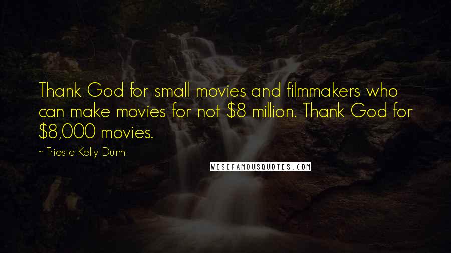Trieste Kelly Dunn Quotes: Thank God for small movies and filmmakers who can make movies for not $8 million. Thank God for $8,000 movies.