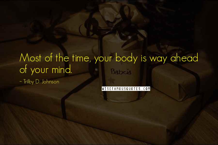 Trilby D. Johnson Quotes: Most of the time, your body is way ahead of your mind.