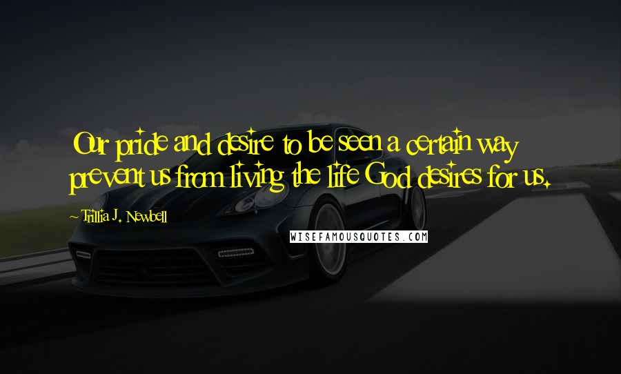 Trillia J. Newbell Quotes: Our pride and desire to be seen a certain way prevent us from living the life God desires for us.