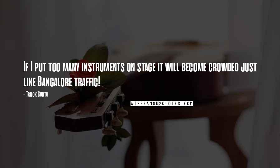 Trilok Gurtu Quotes: If I put too many instruments on stage it will become crowded just like Bangalore traffic!