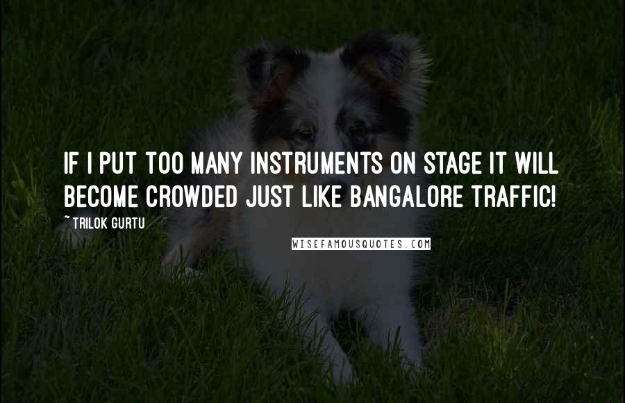 Trilok Gurtu Quotes: If I put too many instruments on stage it will become crowded just like Bangalore traffic!