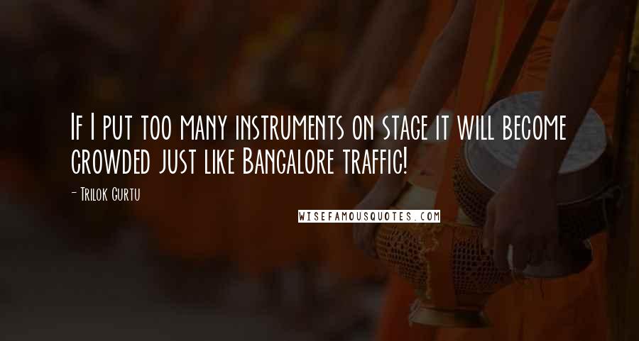 Trilok Gurtu Quotes: If I put too many instruments on stage it will become crowded just like Bangalore traffic!