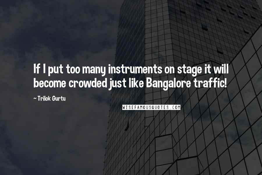 Trilok Gurtu Quotes: If I put too many instruments on stage it will become crowded just like Bangalore traffic!