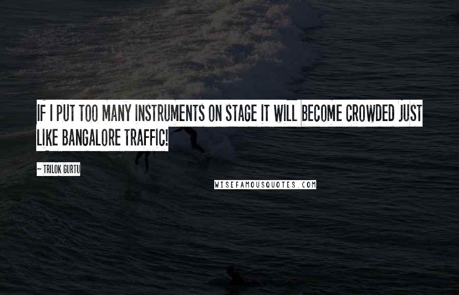 Trilok Gurtu Quotes: If I put too many instruments on stage it will become crowded just like Bangalore traffic!