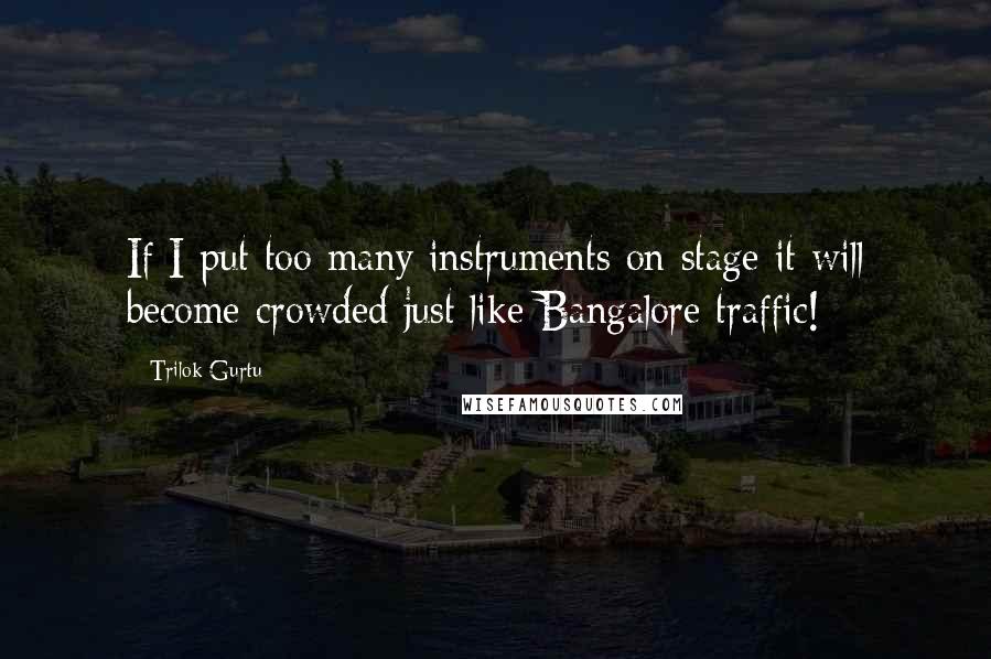 Trilok Gurtu Quotes: If I put too many instruments on stage it will become crowded just like Bangalore traffic!