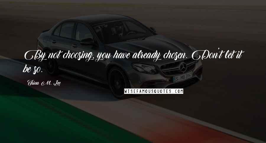 Trina M. Lee Quotes: By not choosing, you have already chosen. Don't let it be so.