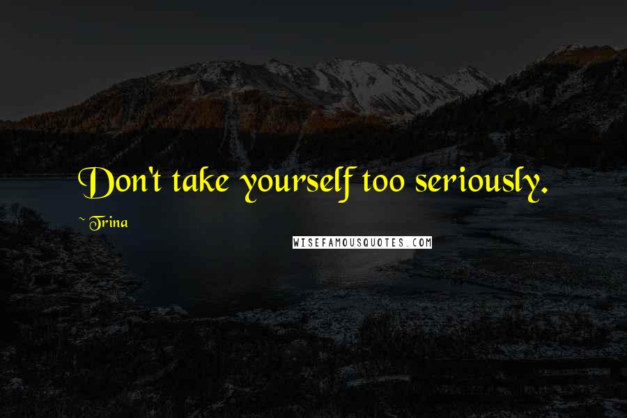 Trina Quotes: Don't take yourself too seriously.