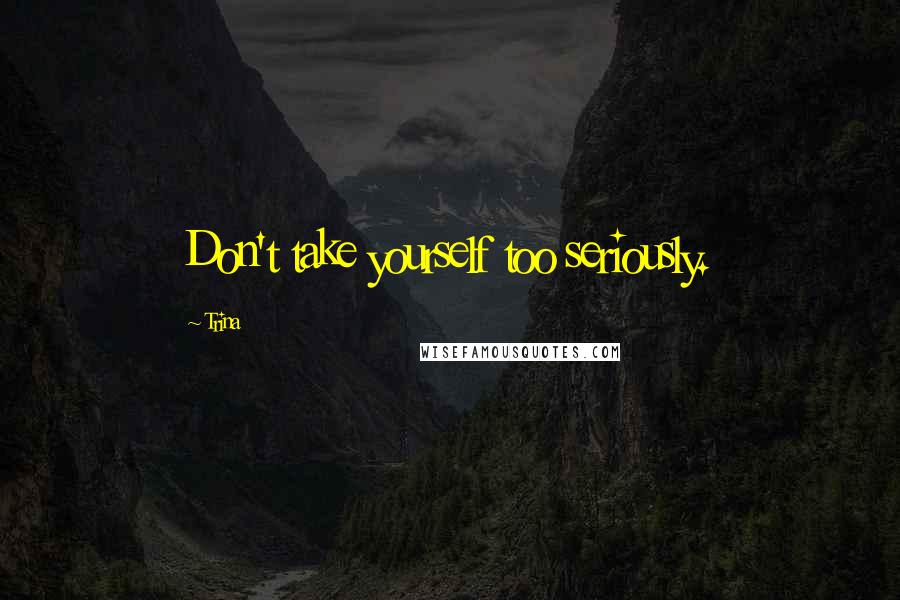 Trina Quotes: Don't take yourself too seriously.