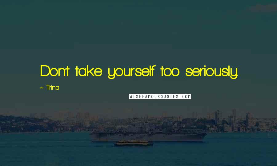 Trina Quotes: Don't take yourself too seriously.