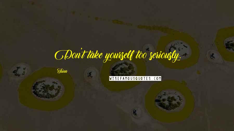 Trina Quotes: Don't take yourself too seriously.