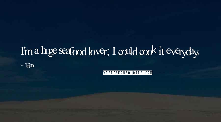 Trina Quotes: I'm a huge seafood lover; I could cook it everyday.