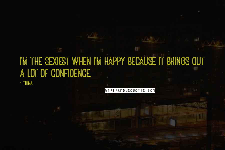 Trina Quotes: I'm the sexiest when I'm happy because it brings out a lot of confidence.