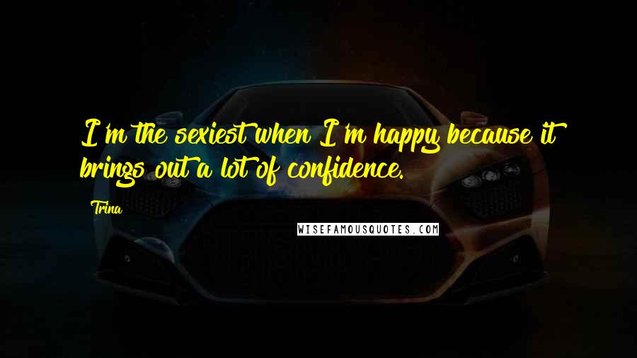 Trina Quotes: I'm the sexiest when I'm happy because it brings out a lot of confidence.