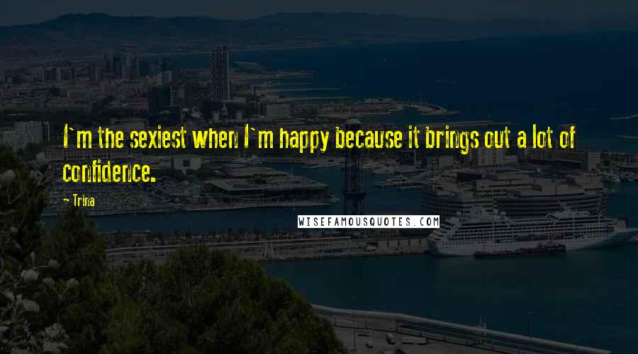 Trina Quotes: I'm the sexiest when I'm happy because it brings out a lot of confidence.