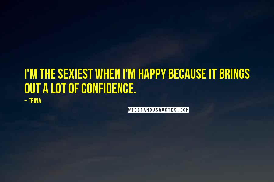 Trina Quotes: I'm the sexiest when I'm happy because it brings out a lot of confidence.