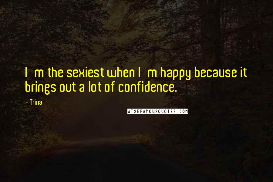 Trina Quotes: I'm the sexiest when I'm happy because it brings out a lot of confidence.