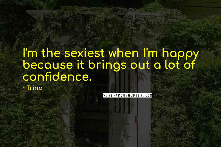 Trina Quotes: I'm the sexiest when I'm happy because it brings out a lot of confidence.