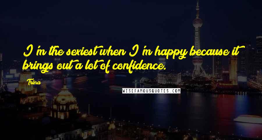 Trina Quotes: I'm the sexiest when I'm happy because it brings out a lot of confidence.