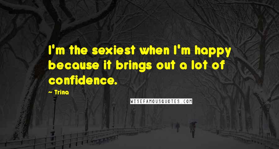 Trina Quotes: I'm the sexiest when I'm happy because it brings out a lot of confidence.