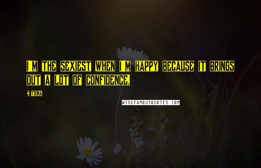 Trina Quotes: I'm the sexiest when I'm happy because it brings out a lot of confidence.