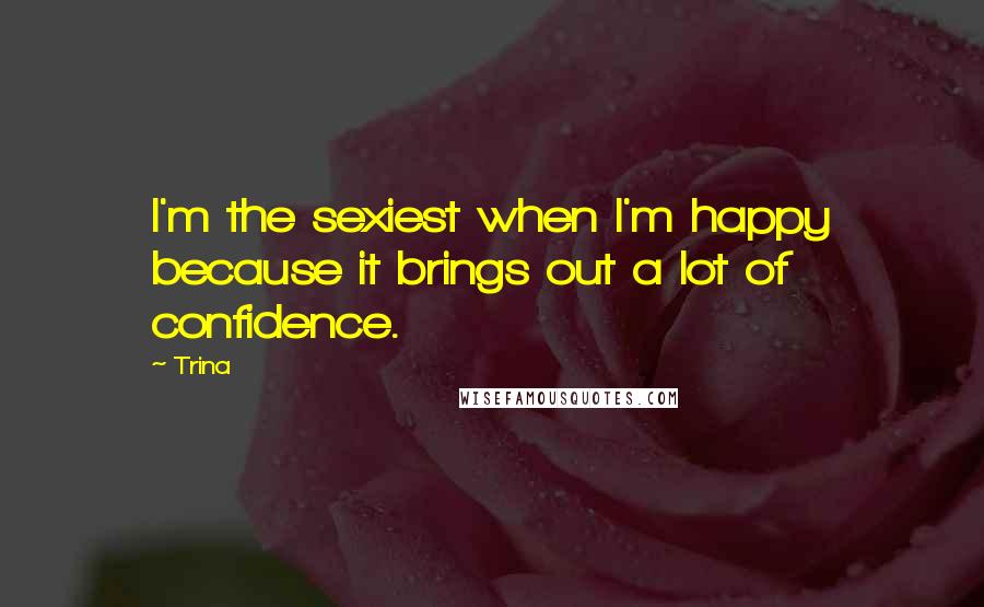 Trina Quotes: I'm the sexiest when I'm happy because it brings out a lot of confidence.