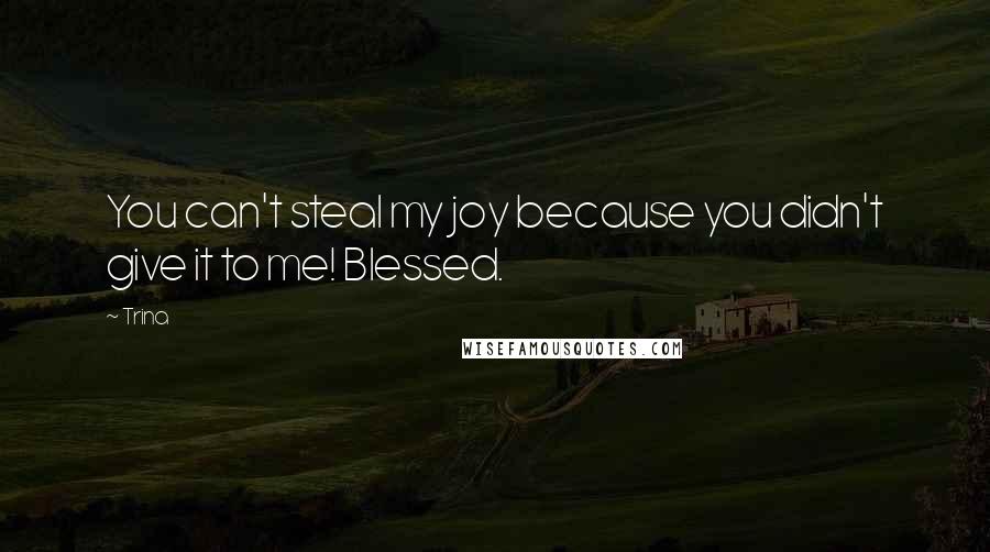 Trina Quotes: You can't steal my joy because you didn't give it to me! Blessed.