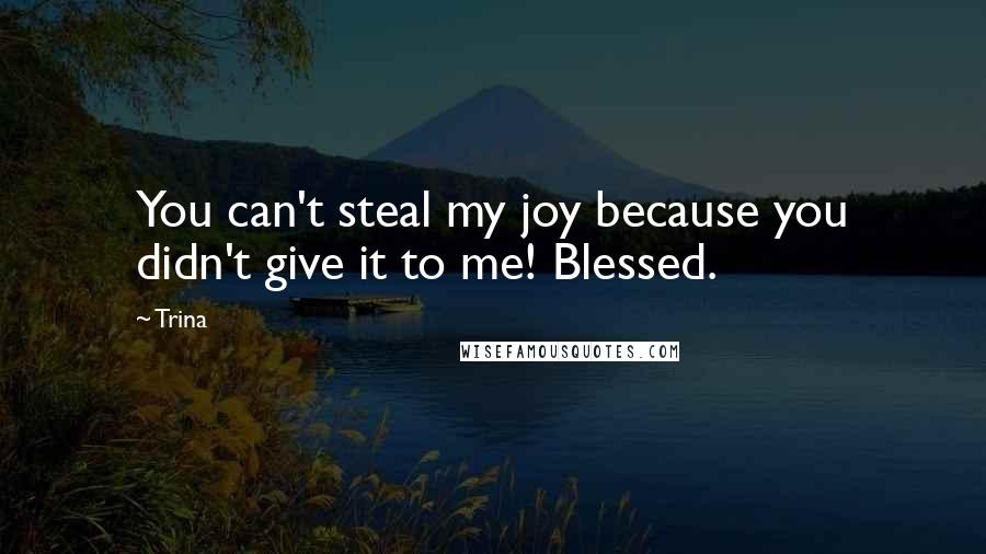 Trina Quotes: You can't steal my joy because you didn't give it to me! Blessed.