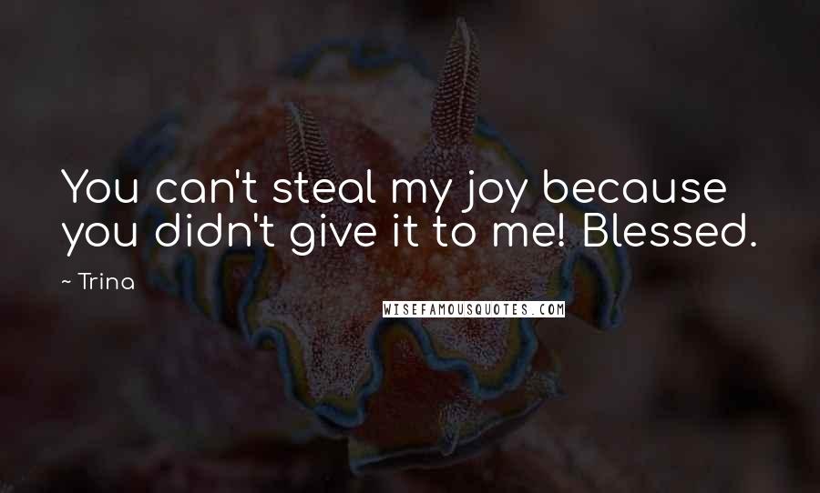 Trina Quotes: You can't steal my joy because you didn't give it to me! Blessed.