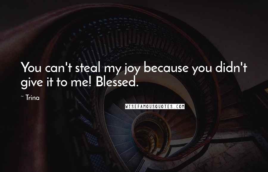 Trina Quotes: You can't steal my joy because you didn't give it to me! Blessed.