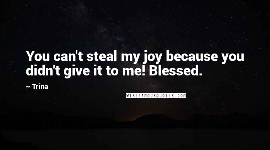 Trina Quotes: You can't steal my joy because you didn't give it to me! Blessed.