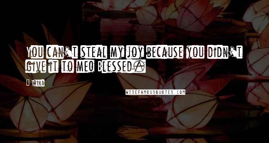 Trina Quotes: You can't steal my joy because you didn't give it to me! Blessed.