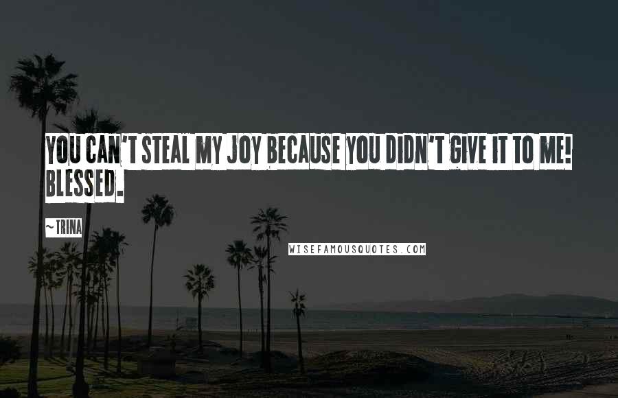 Trina Quotes: You can't steal my joy because you didn't give it to me! Blessed.