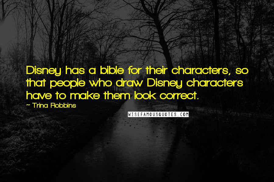 Trina Robbins Quotes: Disney has a bible for their characters, so that people who draw Disney characters have to make them look correct.