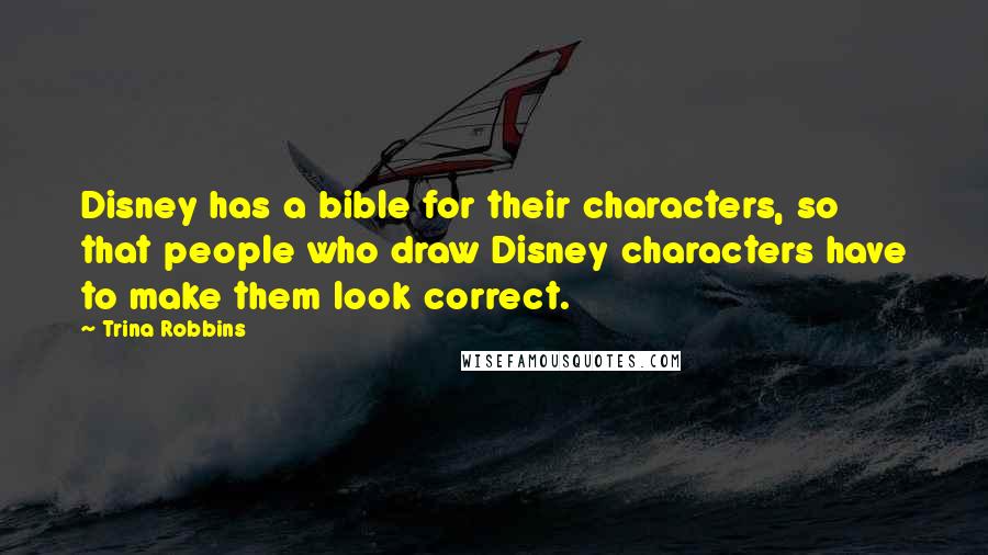 Trina Robbins Quotes: Disney has a bible for their characters, so that people who draw Disney characters have to make them look correct.