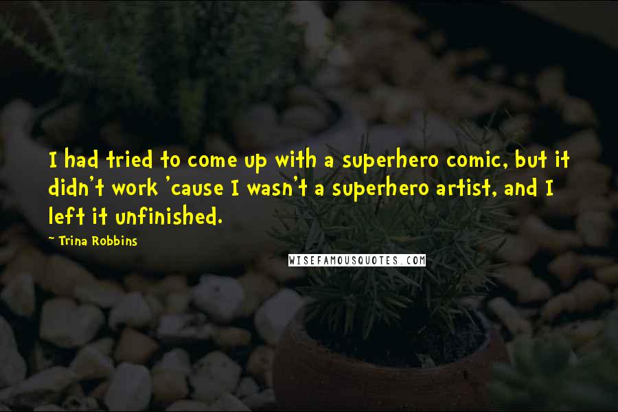 Trina Robbins Quotes: I had tried to come up with a superhero comic, but it didn't work 'cause I wasn't a superhero artist, and I left it unfinished.