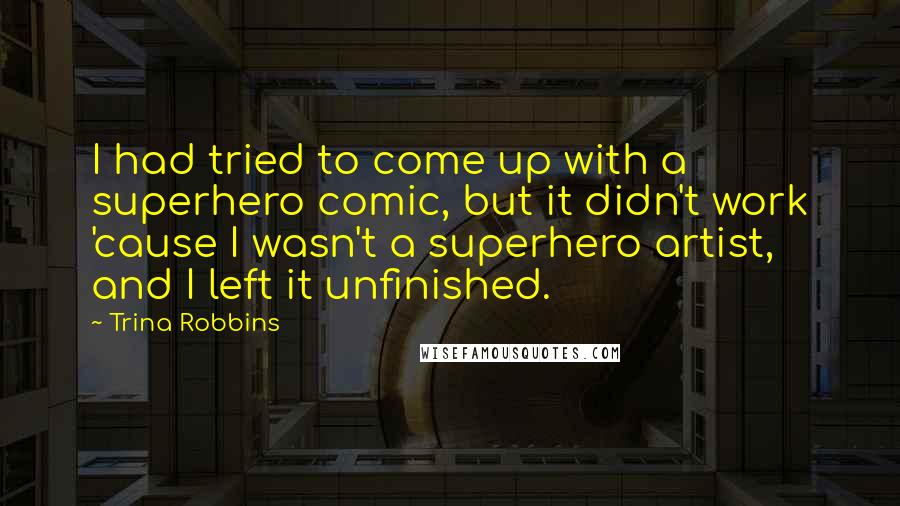 Trina Robbins Quotes: I had tried to come up with a superhero comic, but it didn't work 'cause I wasn't a superhero artist, and I left it unfinished.
