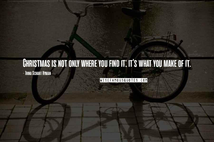 Trina Schart Hyman Quotes: Christmas is not only where you find it; it's what you make of it.