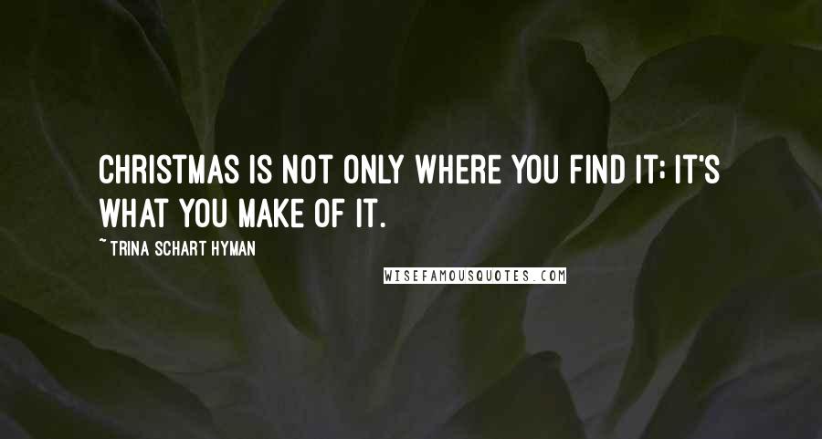 Trina Schart Hyman Quotes: Christmas is not only where you find it; it's what you make of it.