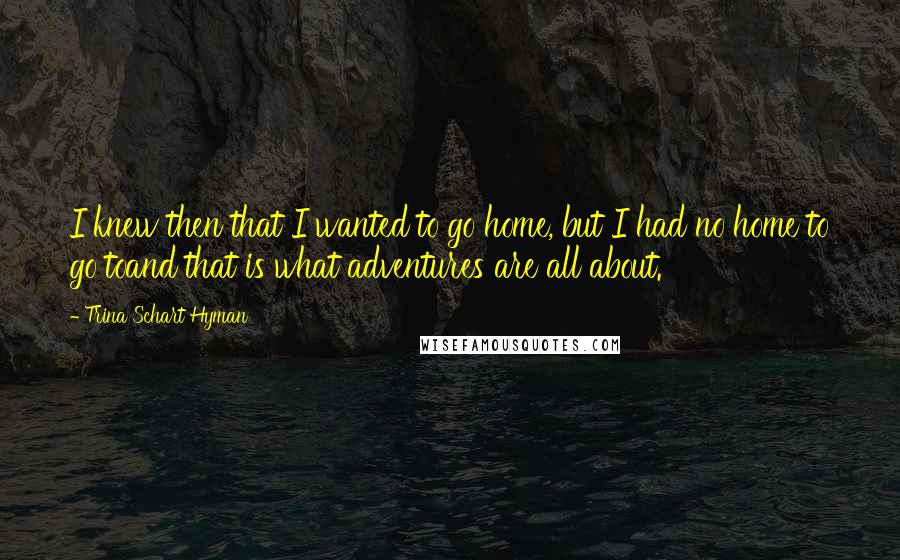 Trina Schart Hyman Quotes: I knew then that I wanted to go home, but I had no home to go toand that is what adventures are all about.