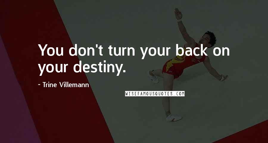 Trine Villemann Quotes: You don't turn your back on your destiny.