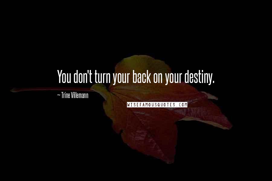 Trine Villemann Quotes: You don't turn your back on your destiny.