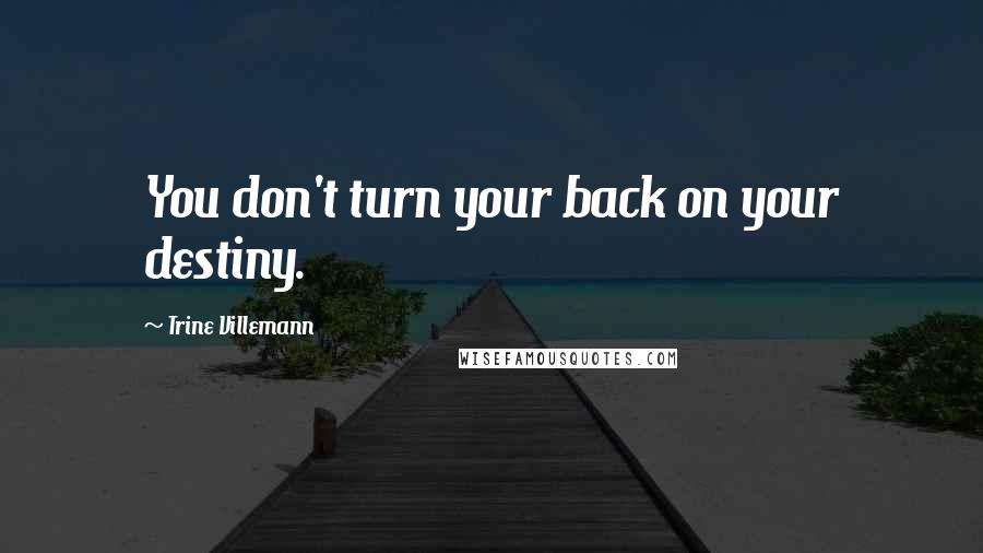 Trine Villemann Quotes: You don't turn your back on your destiny.