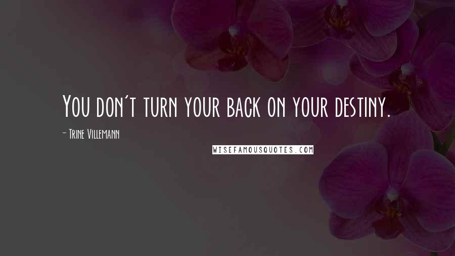 Trine Villemann Quotes: You don't turn your back on your destiny.