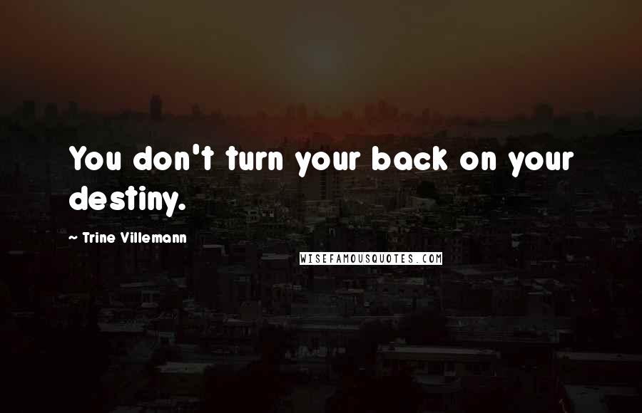 Trine Villemann Quotes: You don't turn your back on your destiny.
