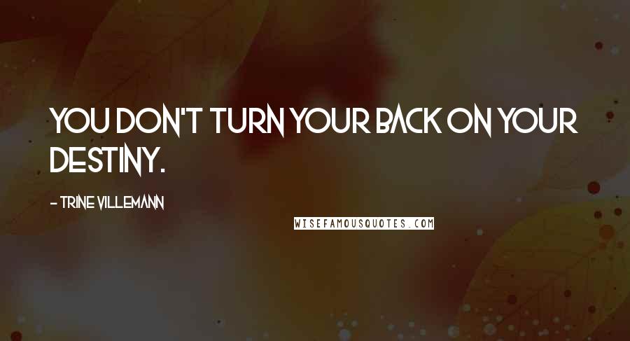 Trine Villemann Quotes: You don't turn your back on your destiny.